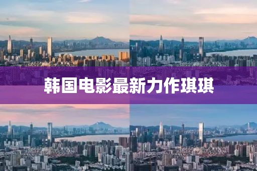 韩国电影最新力作琪琪