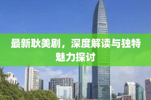 最新耿美剧，深度解读与独特魅力探讨