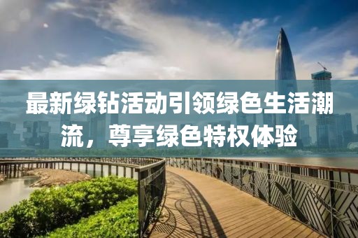 最新绿钻活动引领绿色生活潮流，尊享绿色特权体验