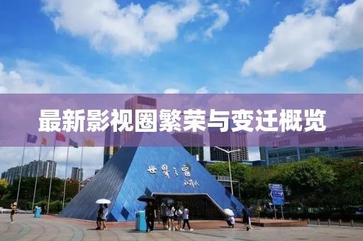 最新影视圈繁荣与变迁概览