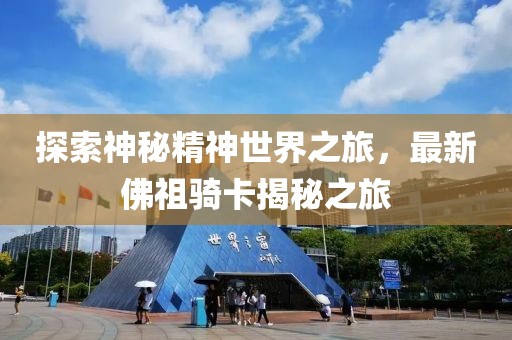 探索神秘精神世界之旅，最新佛祖骑卡揭秘之旅