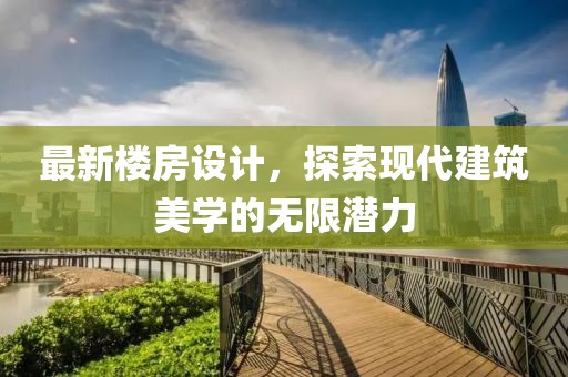 最新楼房设计，探索现代建筑美学的无限潜力