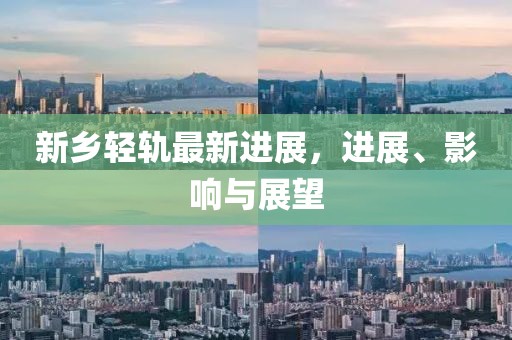新乡轻轨最新进展，进展、影响与展望