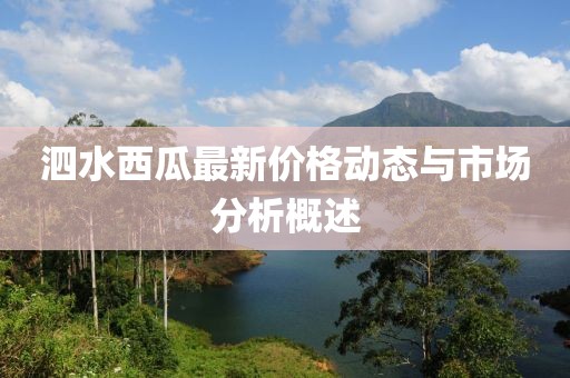 泗水西瓜最新价格动态与市场分析概述