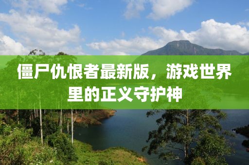 僵尸仇恨者最新版，游戏世界里的正义守护神