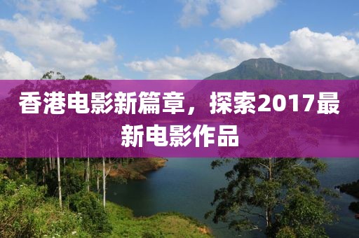 香港电影新篇章，探索2017最新电影作品