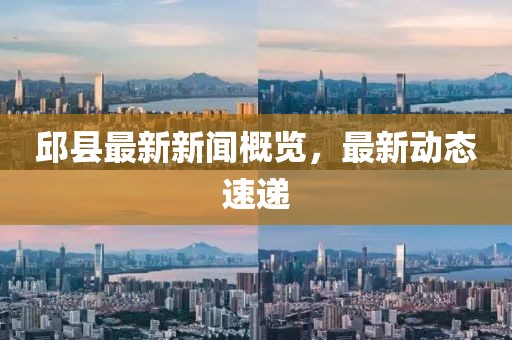 邱县最新新闻概览，最新动态速递