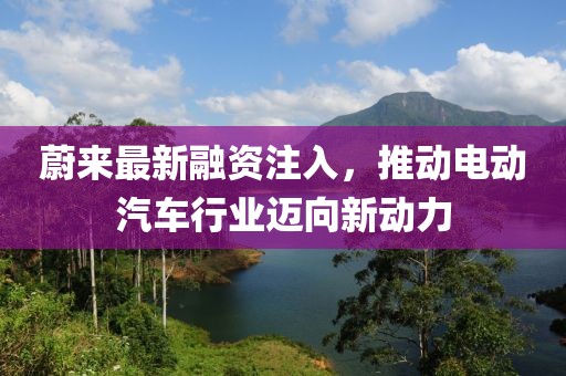 蔚来最新融资注入，推动电动汽车行业迈向新动力