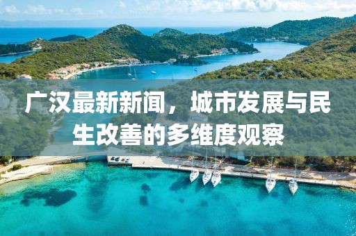 广汉最新新闻，城市发展与民生改善的多维度观察