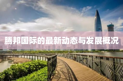 腾邦国际的最新动态与发展概况