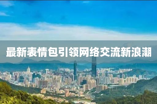 最新表情包引领网络交流新浪潮