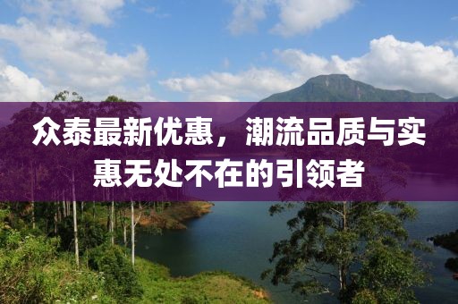 众泰最新优惠，潮流品质与实惠无处不在的引领者