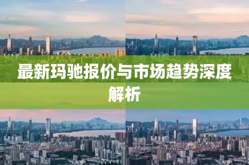 最新玛驰报价与市场趋势深度解析