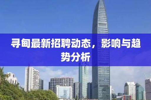寻甸最新招聘动态，影响与趋势分析