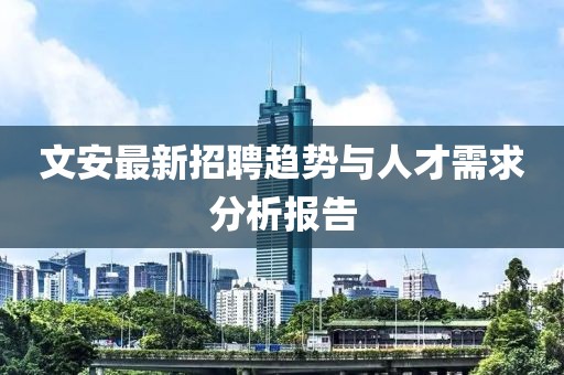 文安最新招聘趋势与人才需求分析报告