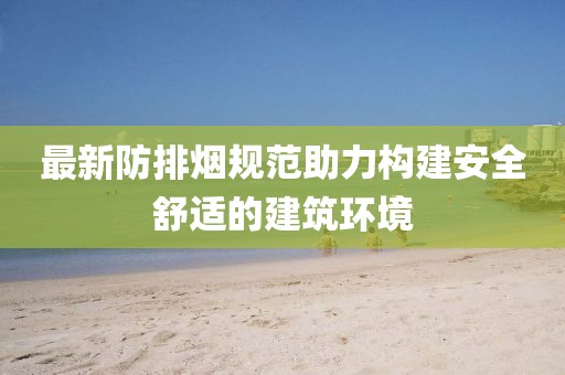 最新防排烟规范助力构建安全舒适的建筑环境