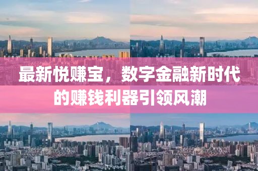 最新悦赚宝，数字金融新时代的赚钱利器引领风潮