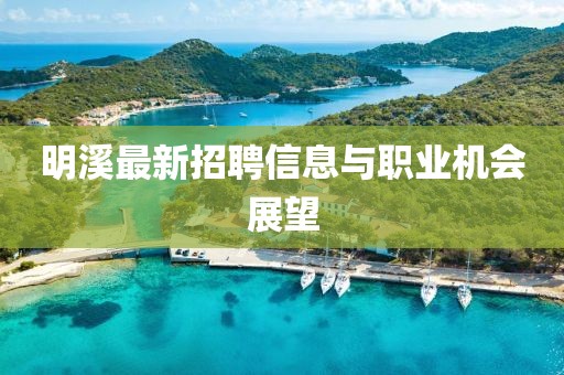 明溪最新招聘信息与职业机会展望