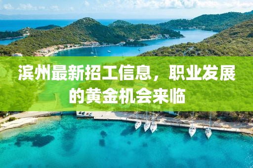 滨州最新招工信息，职业发展的黄金机会来临
