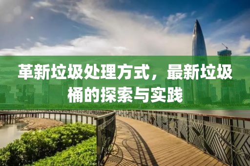 革新垃圾处理方式，最新垃圾桶的探索与实践