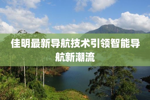 佳明最新导航技术引领智能导航新潮流