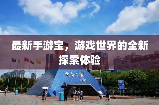 最新手游宝，游戏世界的全新探索体验