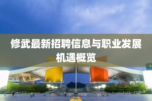 修武最新招聘信息与职业发展机遇概览