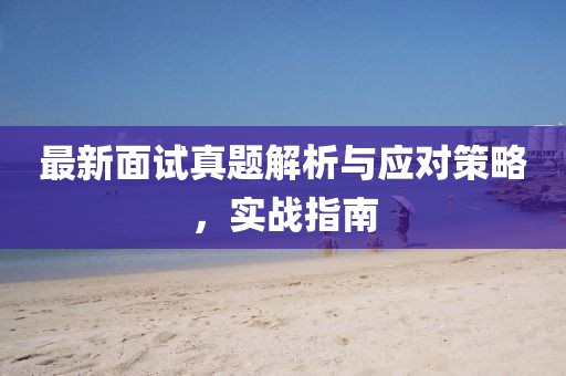 最新面试真题解析与应对策略，实战指南