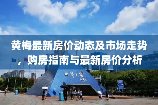 黄梅最新房价动态及市场走势，购房指南与最新房价分析
