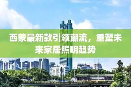 西蒙最新款引领潮流，重塑未来家居照明趋势