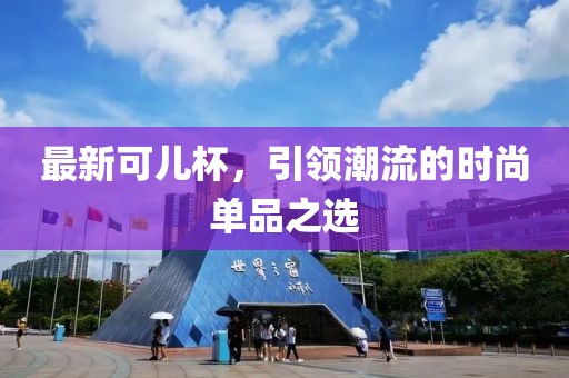 最新可儿杯，引领潮流的时尚单品之选