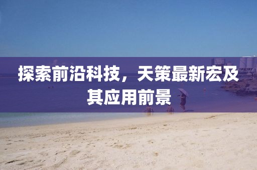 探索前沿科技，天策最新宏及其应用前景