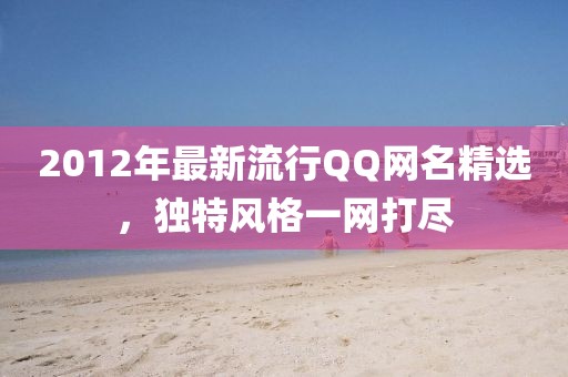 2012年最新流行QQ网名精选，独特风格一网打尽