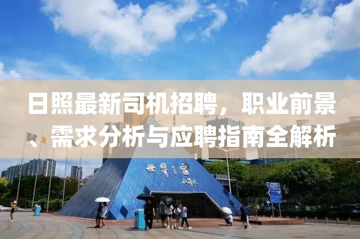日照最新司机招聘，职业前景、需求分析与应聘指南全解析