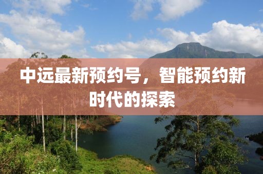 中远最新预约号，智能预约新时代的探索