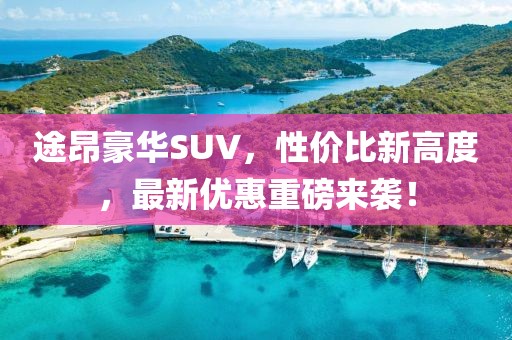 途昂豪华SUV，性价比新高度，最新优惠重磅来袭！