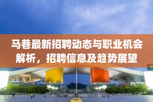 马巷最新招聘动态与职业机会解析，招聘信息及趋势展望