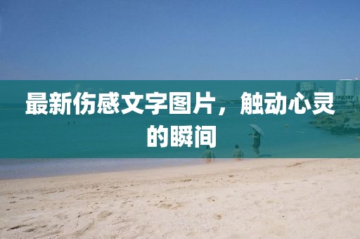 最新伤感文字图片，触动心灵的瞬间