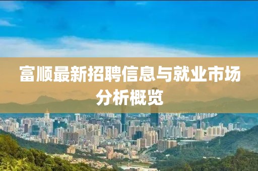 富顺最新招聘信息与就业市场分析概览