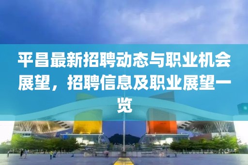 平昌最新招聘动态与职业机会展望，招聘信息及职业展望一览