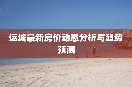 运城最新房价动态分析与趋势预测
