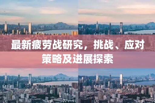 最新疲劳战研究，挑战、应对策略及进展探索