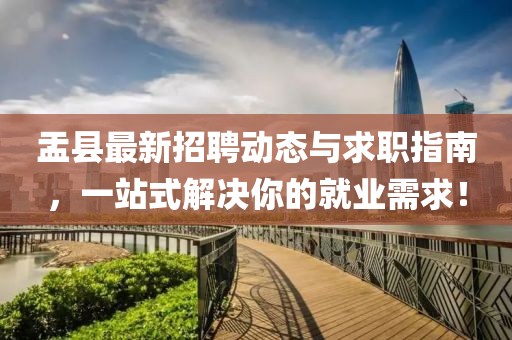 盂县最新招聘动态与求职指南，一站式解决你的就业需求！