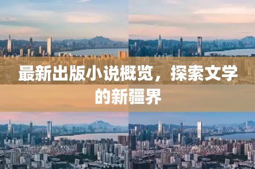 最新出版小说概览，探索文学的新疆界
