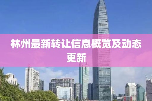 林州最新转让信息概览及动态更新