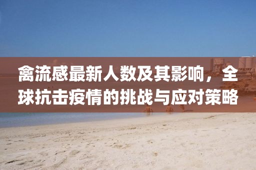 禽流感最新人数及其影响，全球抗击疫情的挑战与应对策略
