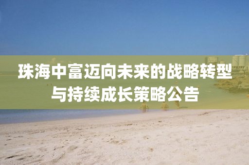 珠海中富迈向未来的战略转型与持续成长策略公告