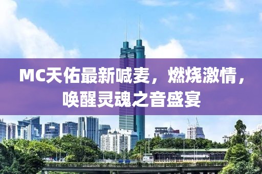 MC天佑最新喊麦，燃烧激情，唤醒灵魂之音盛宴