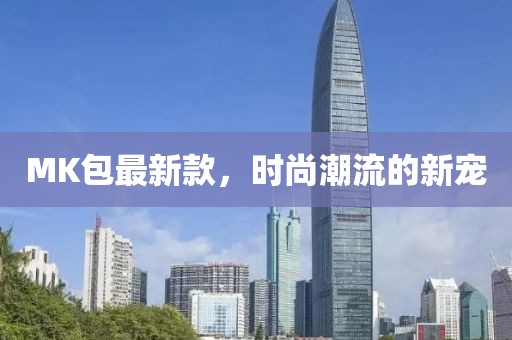 MK包最新款，时尚潮流的新宠