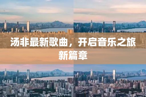 汤非最新歌曲，开启音乐之旅新篇章